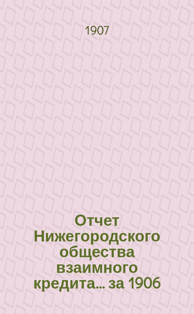 Отчет Нижегородского общества взаимного кредита. ... за 1906 (двадцать седьмой отчетный) год