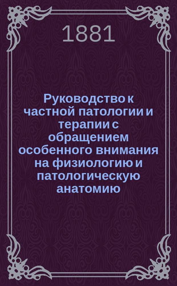Руководство к частной патологии и терапии с обращением особенного внимания на физиологию и патологическую анатомию, вновь обработанное доктором Eug. Seitz'ом, ординарным профессором патологии и терапии и директором Медицинской клиники в Гессенском университете. Т. 1. Вып. 2 : Болезни органов пищеварения, печени и желчных путей