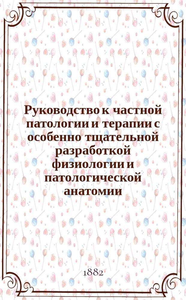 Руководство к частной патологии и терапии с особенно тщательной разработкой физиологии и патологической анатомии. Ч. 2 : Болезни органов пищеварения, печени, желчных путей и селезенки ; Болезни мочеполового аппарата ; Женские болезни