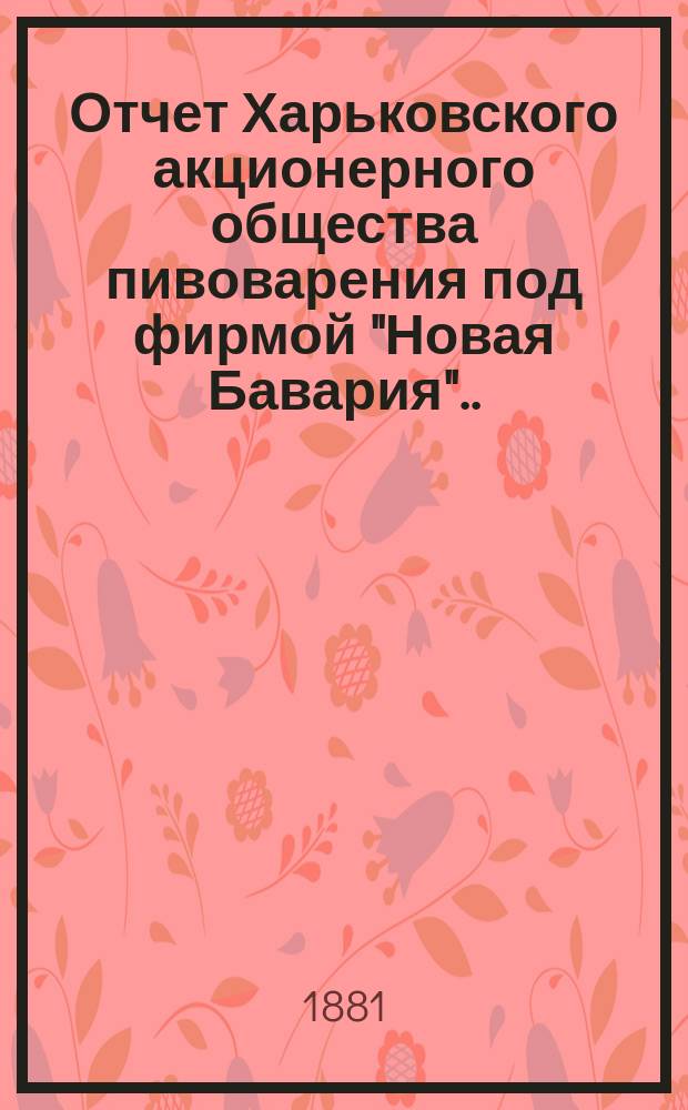 ... Отчет Харьковского акционерного общества пивоварения под фирмой "Новая Бавария"... ... за 1876 год. (2-й)