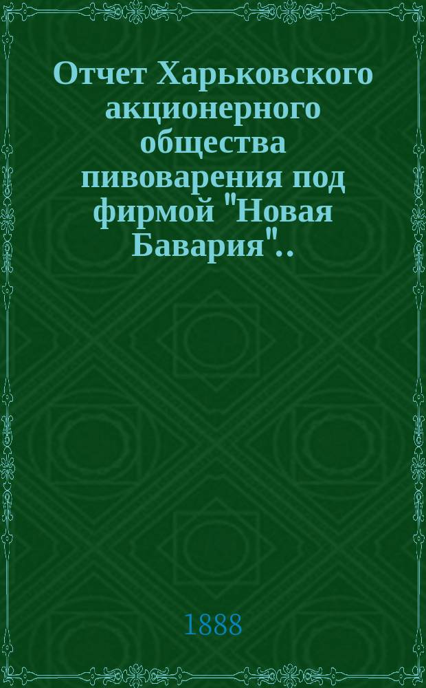 ... Отчет Харьковского акционерного общества пивоварения под фирмой "Новая Бавария"... ... за 1887 год. (13)