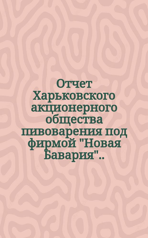 ... Отчет Харьковского акционерного общества пивоварения под фирмой "Новая Бавария"... ... за 1897-й год. (13)