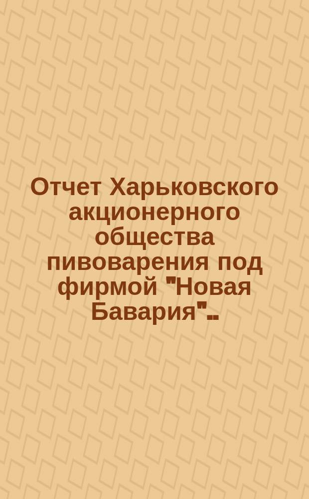 ... Отчет Харьковского акционерного общества пивоварения под фирмой "Новая Бавария"... ... за 1898-й год. (24)