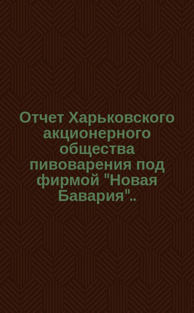 ... Отчет Харьковского акционерного общества пивоварения под фирмой "Новая Бавария"... ... за 1900-й год. (26)
