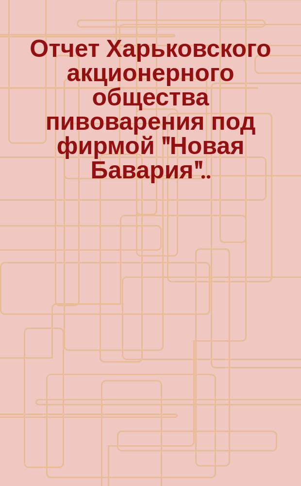 ... Отчет Харьковского акционерного общества пивоварения под фирмой "Новая Бавария"... ... за 1903-й год. (29)