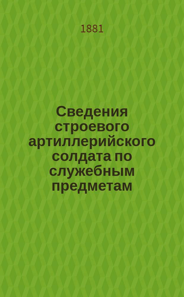 Сведения строевого артиллерийского солдата по служебным предметам : В 2 ч. Ч. 1