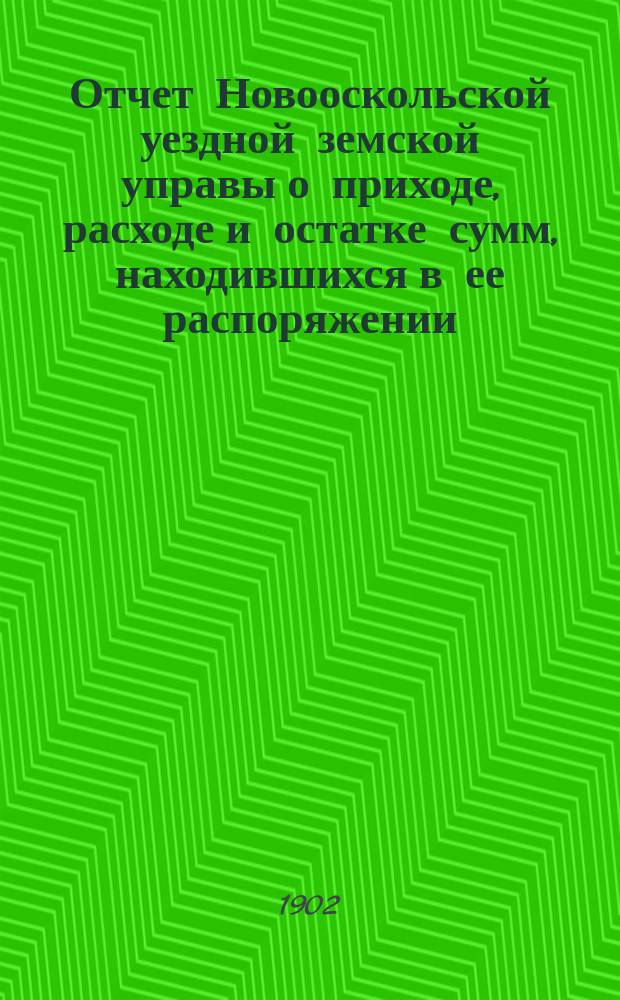 Отчет Новооскольской уездной земской управы о приходе, расходе и остатке сумм, находившихся в ее распоряжении... за 1901 год