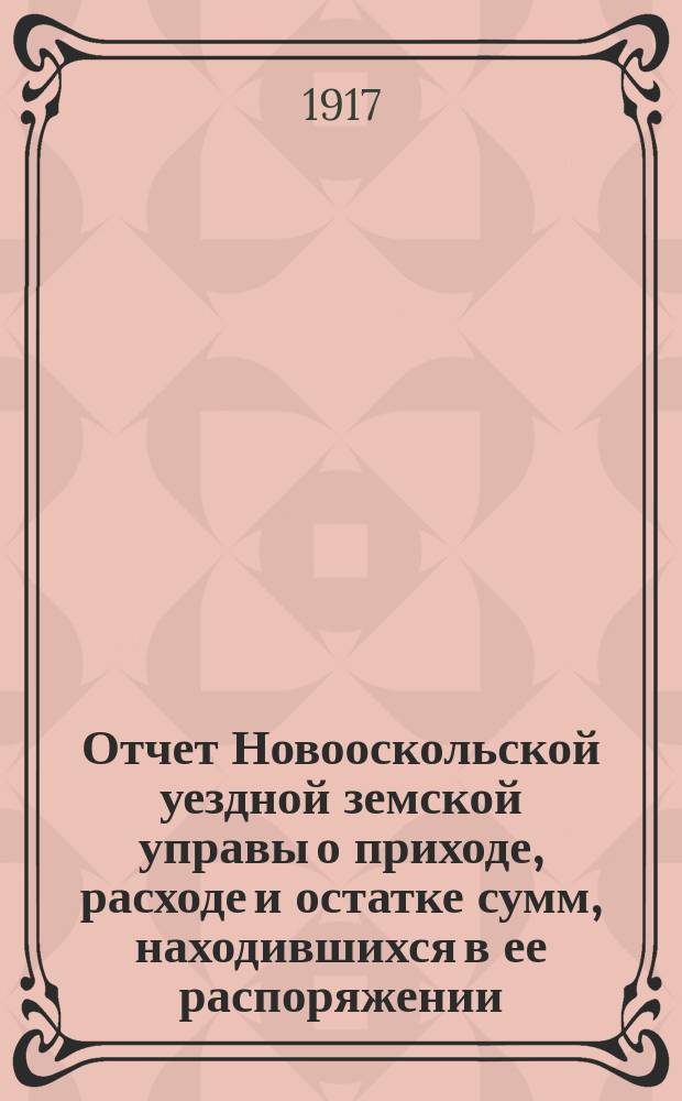 Отчет Новооскольской уездной земской управы о приходе, расходе и остатке сумм, находившихся в ее распоряжении... за 1915 год