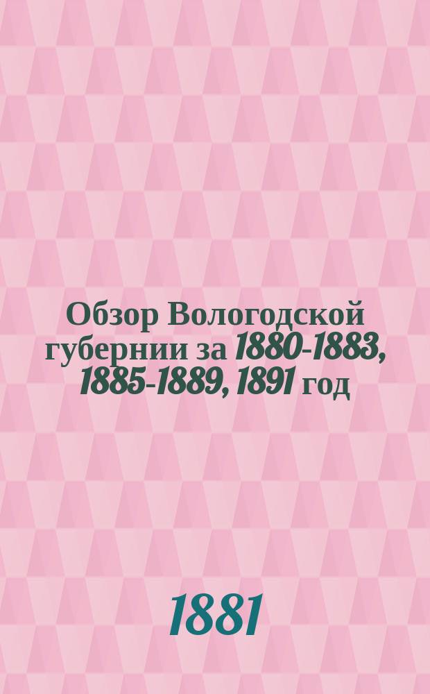 Обзор Вологодской губернии за [1880-1883, 1885-1889, 1891] год