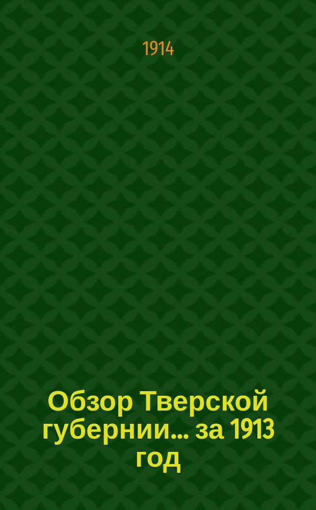 Обзор Тверской губернии ... за 1913 год