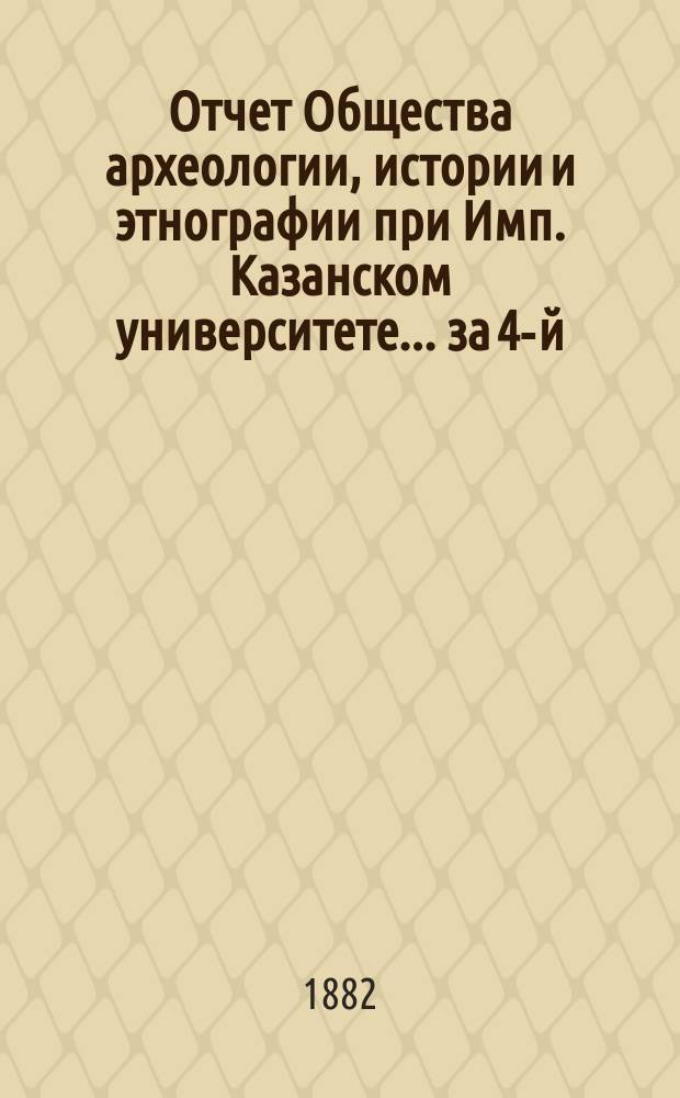 Отчет Общества археологии, истории и этнографии при Имп. Казанском университете... за 4-й (1881-1882) год его существования
