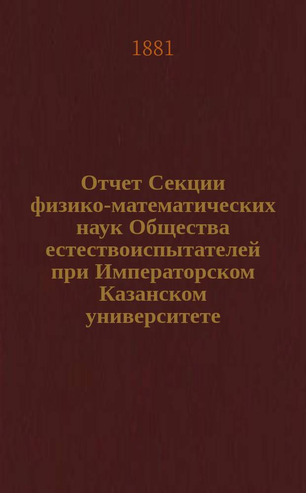 Отчет Секции физико-математических наук Общества естествоиспытателей при Императорском Казанском университете... за 1-й год