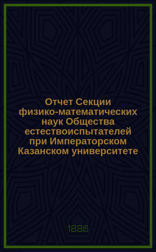 Отчет Секции физико-математических наук Общества естествоиспытателей при Императорском Казанском университете... за 6-й год