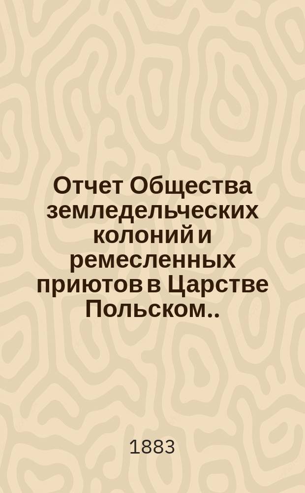 Отчет Общества земледельческих колоний и ремесленных приютов в Царстве Польском... за 1881 и 1882 г.