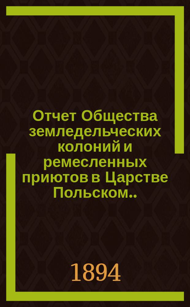 Отчет Общества земледельческих колоний и ремесленных приютов в Царстве Польском... за 1893 год