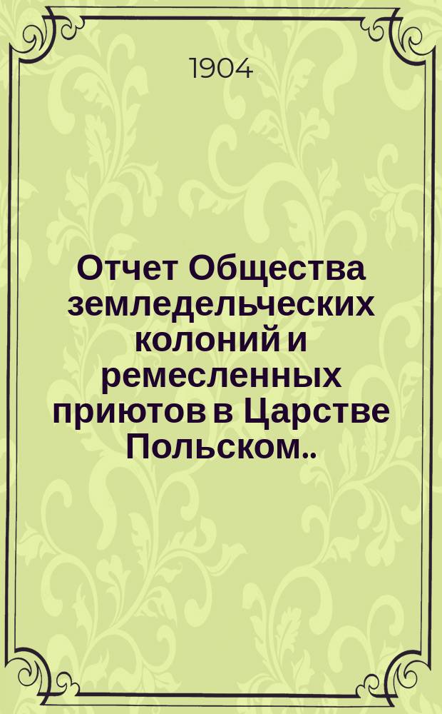 Отчет Общества земледельческих колоний и ремесленных приютов в Царстве Польском... за 1903 год