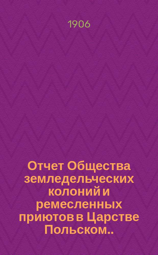 Отчет Общества земледельческих колоний и ремесленных приютов в Царстве Польском... за 1905 год