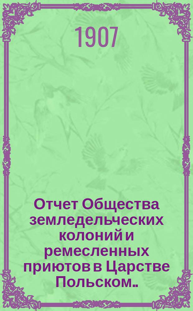 Отчет Общества земледельческих колоний и ремесленных приютов в Царстве Польском... за 1906 год