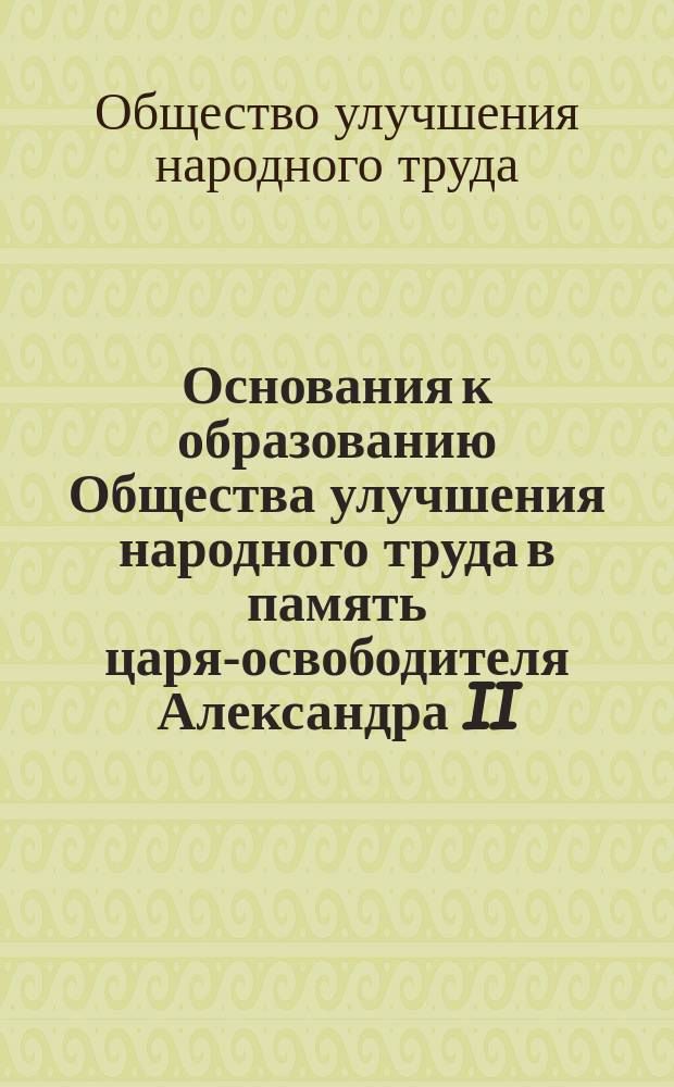 Основания к образованию Общества улучшения народного труда в память царя-освободителя Александра II