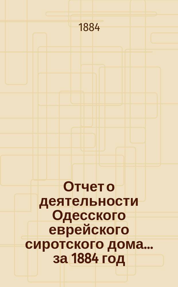 Отчет о деятельности Одесского еврейского сиротского дома... за 1884 год