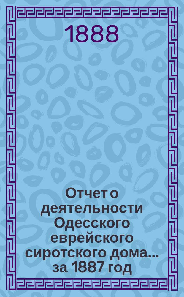 Отчет о деятельности Одесского еврейского сиротского дома... за 1887 год