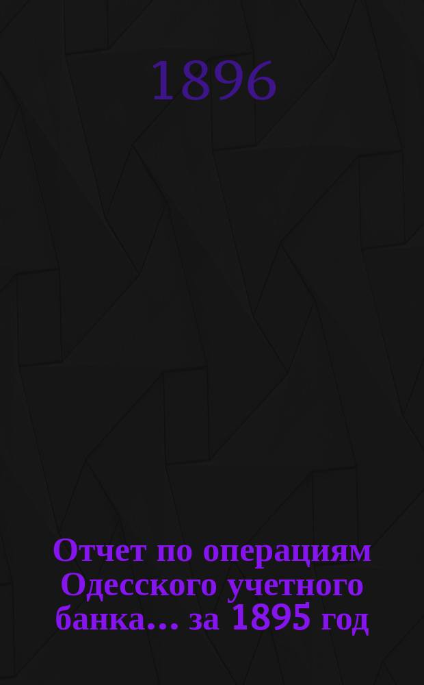 Отчет по операциям Одесского учетного банка... за 1895 год