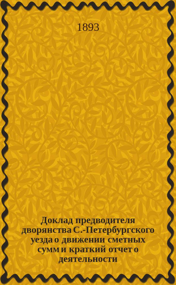 Доклад предводителя дворянства С.-Петербургского уезда о движении сметных сумм и краткий отчет о деятельности]... ... [за трехлетие 1890-1892 гг.]