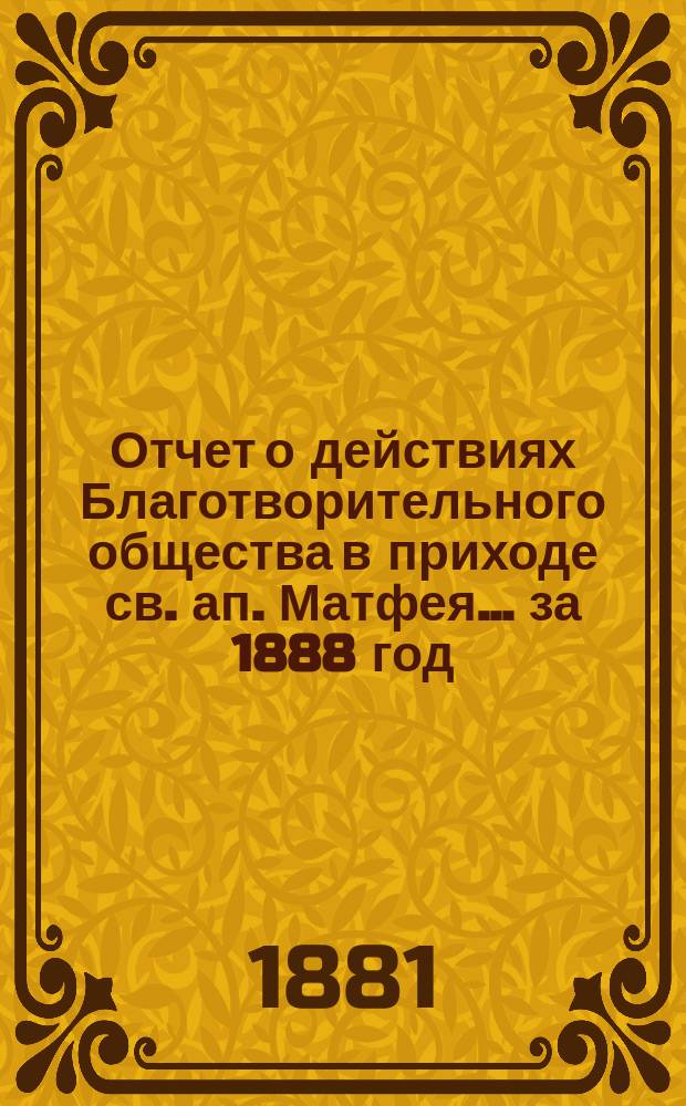 Отчет о действиях Благотворительного общества в приходе св. ап. Матфея. ... за 1888 год