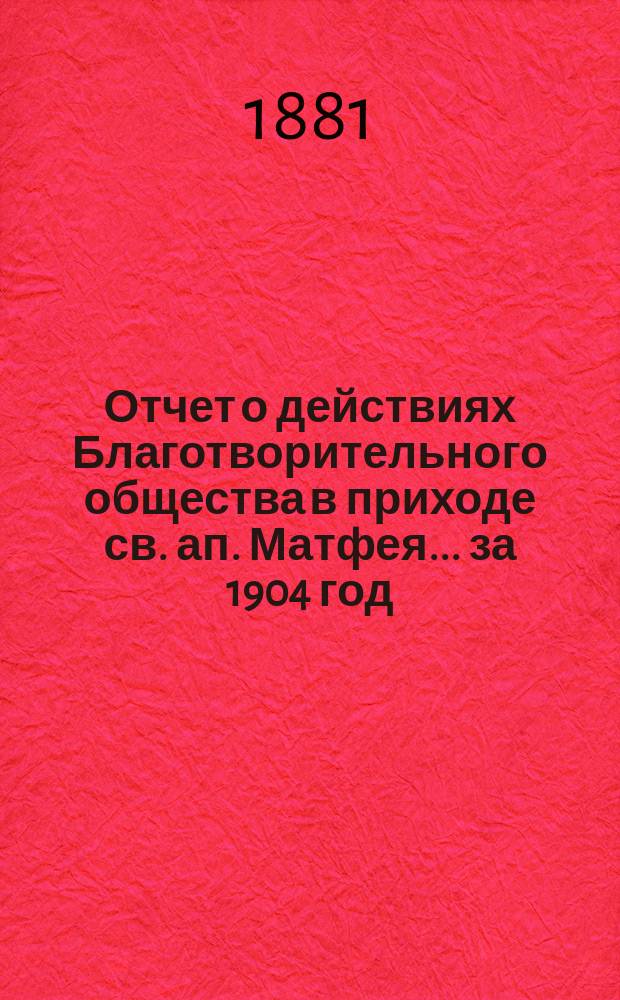 Отчет о действиях Благотворительного общества в приходе св. ап. Матфея. ... за 1904 год