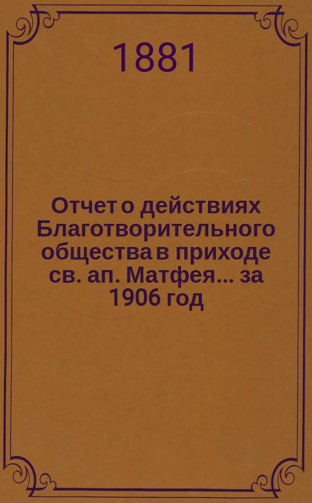 Отчет о действиях Благотворительного общества в приходе св. ап. Матфея. ... за 1906 год