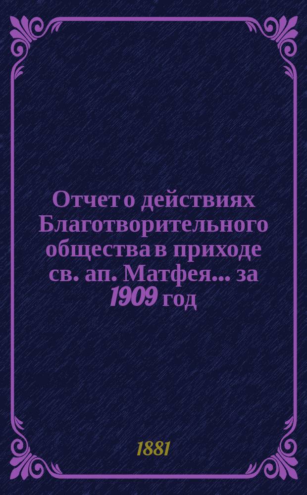 Отчет о действиях Благотворительного общества в приходе св. ап. Матфея. ... за 1909 год