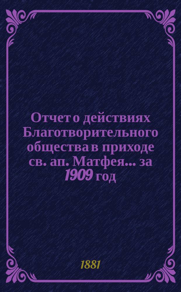 Отчет о действиях Благотворительного общества в приходе св. ап. Матфея. ... за 1909 год