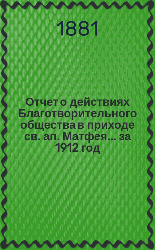 Отчет о действиях Благотворительного общества в приходе св. ап. Матфея. ... за 1912 год