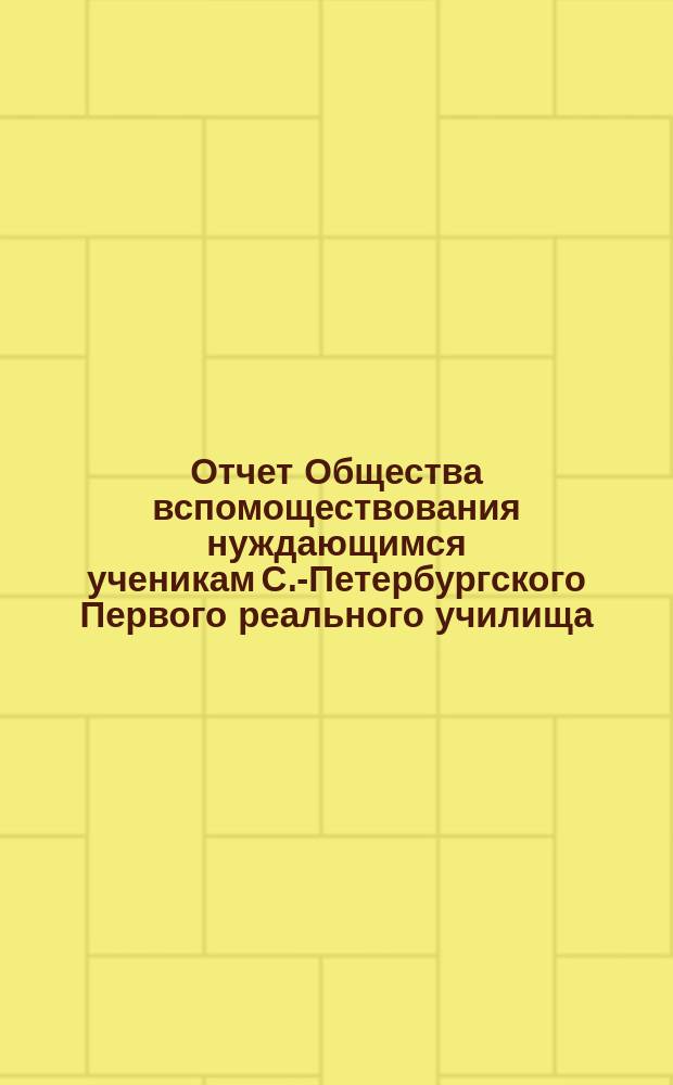 Отчет Общества вспомоществования нуждающимся ученикам С.-Петербургского Первого реального училища... ... за 1891/92 г.