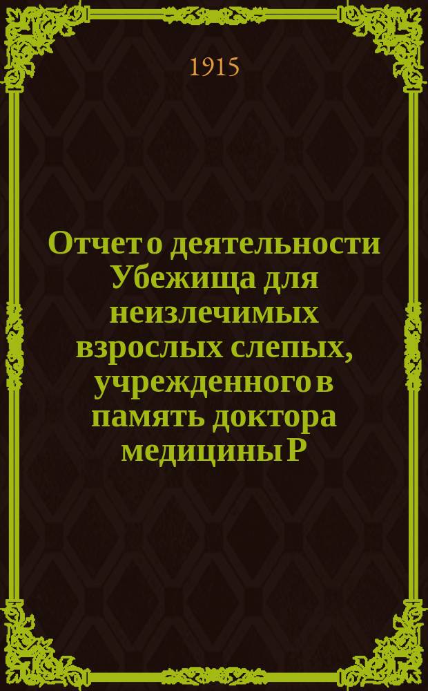 Отчет о деятельности Убежища для неизлечимых взрослых слепых, учрежденного в память доктора медицины Р.Ф. Блессинга... ... за 1914 год