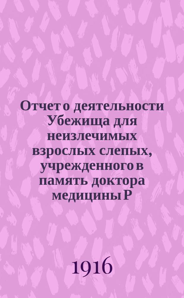 Отчет о деятельности Убежища для неизлечимых взрослых слепых, учрежденного в память доктора медицины Р.Ф. Блессинга... ... за 1915 год