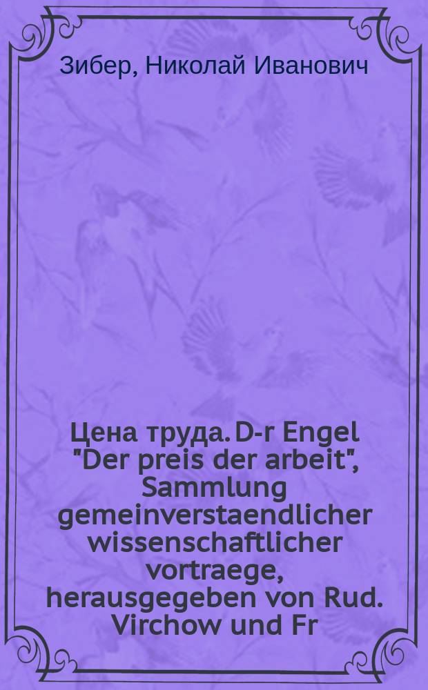 Цена труда. D-r Engel "Der preis der arbeit", Sammlung gemeinverstaendlicher wissenschaftlicher vortraege, herausgegeben von Rud. Virchow und Fr. v. Holtzendorff, heft 20 и 21, zwei vorlesungen, zweite auflage, Berlin, 1872. D-r Engel "Der preis der arbeit bei den deutschen eisenbahnen in den jahren 1850, 1859 und 1869", Zeitschrift des königlich preussischen statistischen bureau's, 1874, heft 1 (januar-märz) : Рец.