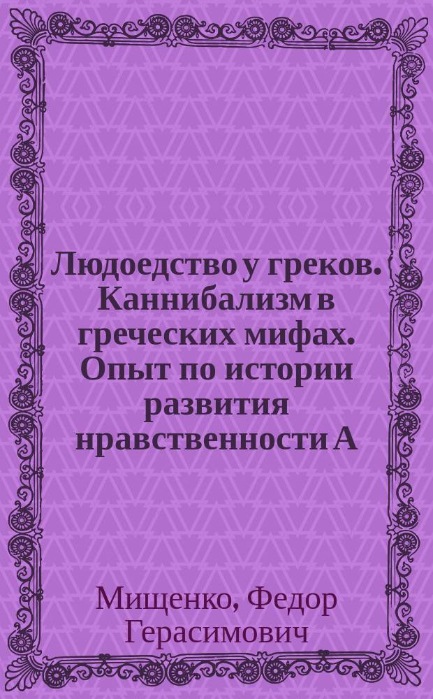 Людоедство у греков. Каннибализм в греческих мифах. Опыт по истории развития нравственности А.[!Л.] Воеводского. Спб. 1874 г. : Рец.