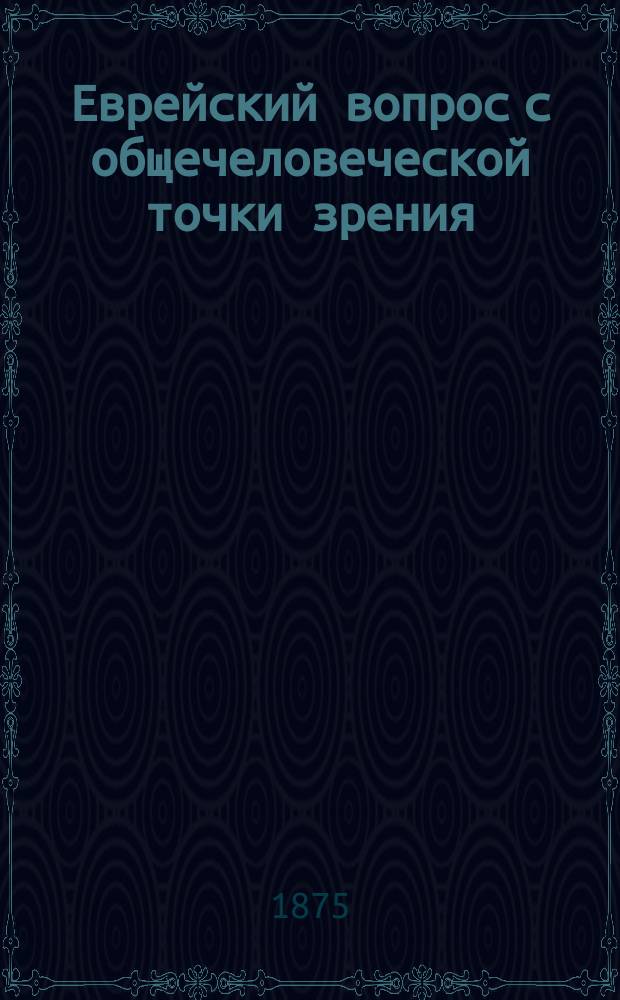 Еврейский вопрос с общечеловеческой точки зрения : (Из зап. Л. Морейнеса) : Пер. с нем