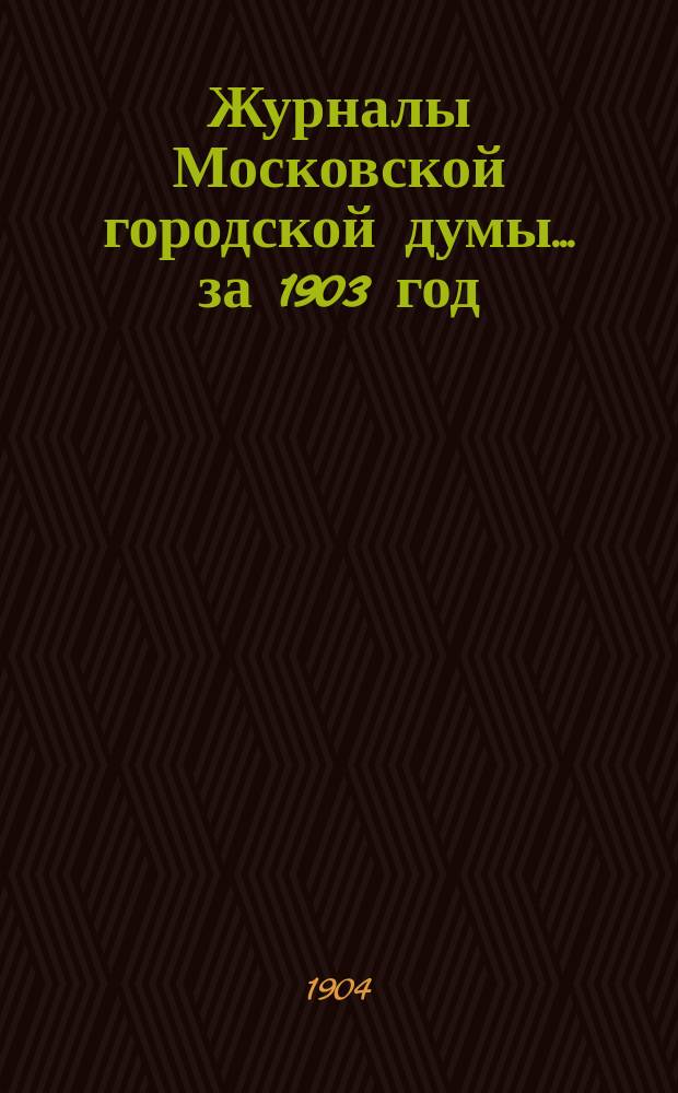 Журналы Московской городской думы... за 1903 год