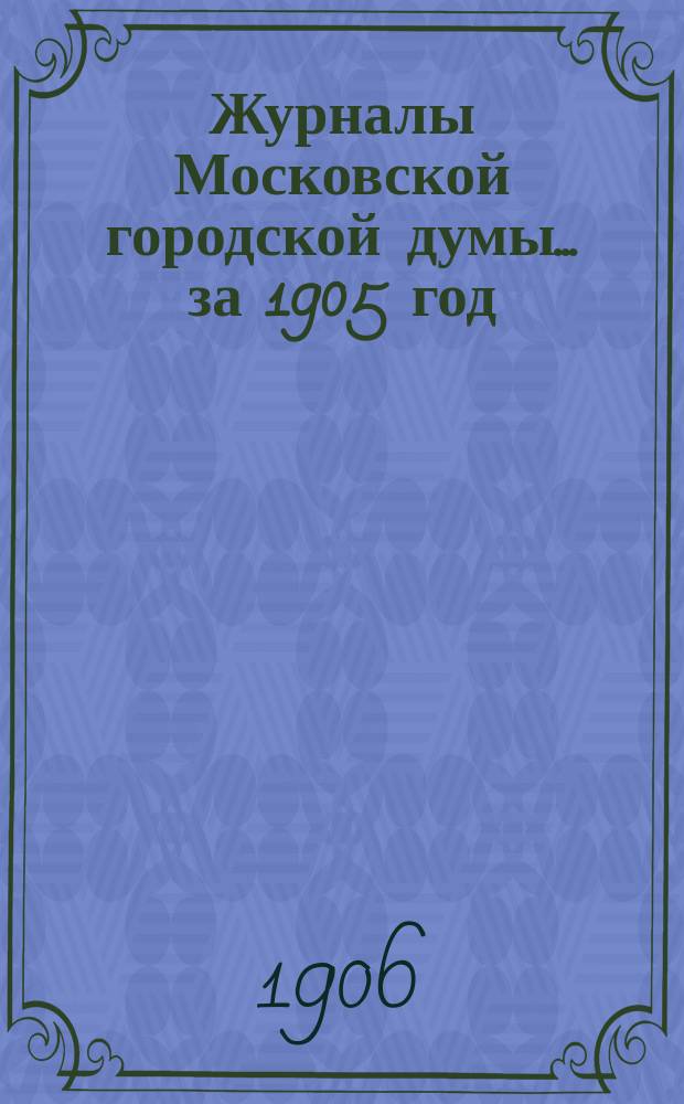 Журналы Московской городской думы... за 1905 год