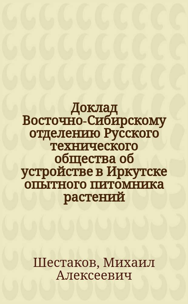 Доклад Восточно-Сибирскому отделению Русского технического общества об устройстве в Иркутске опытного питомника растений
