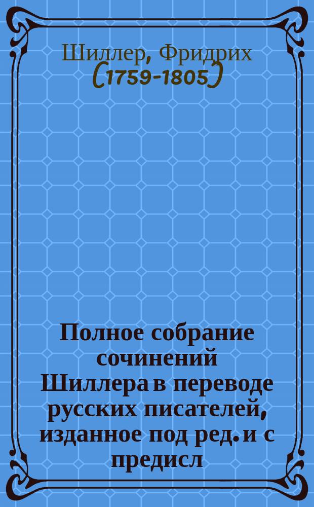 Полное собрание сочинений Шиллера в переводе русских писателей, изданное под ред. [и с предисл.] Ник. Вас. Гербеля
