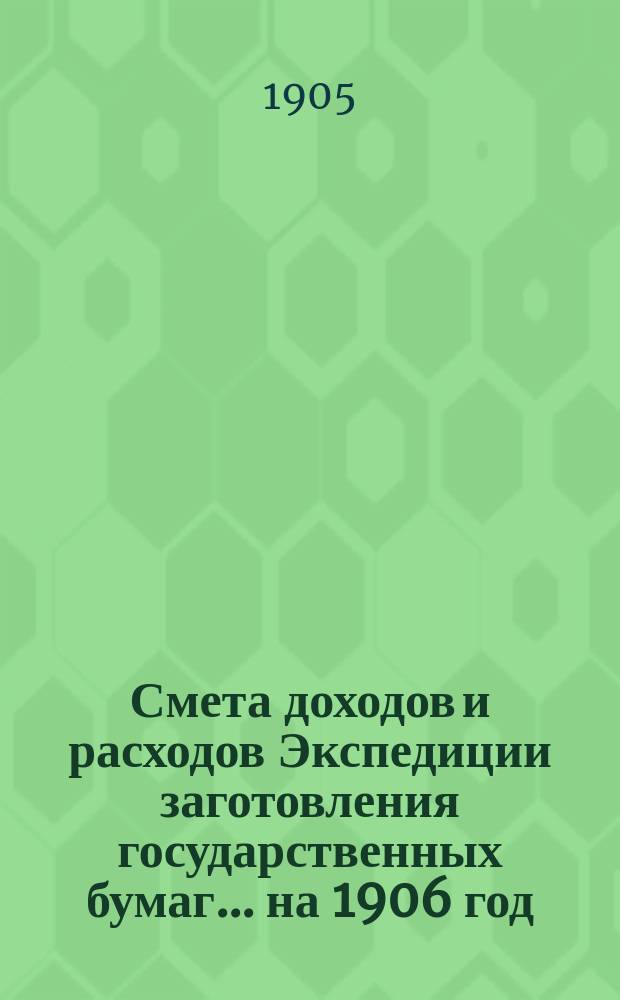 Смета доходов и расходов Экспедиции заготовления государственных бумаг... ... на 1906 год