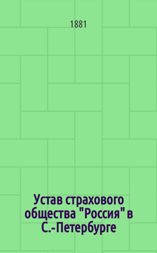 Устав страхового общества "Россия" в С.-Петербурге : Утв. 20 марта 1881 г.