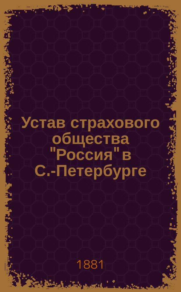 Устав страхового общества "Россия" в С.-Петербурге : Утв. 20 марта 1881 г.