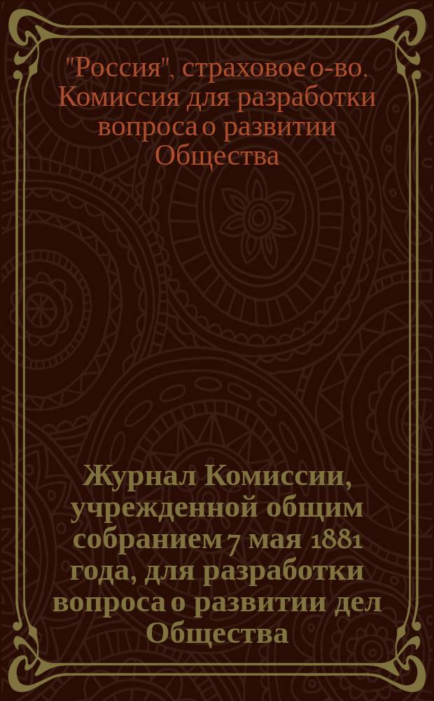 Журнал Комиссии, учрежденной общим собранием 7 мая 1881 года, для разработки вопроса о развитии дел Общества: Заседание 9 нояб. 1881 г.; Журнал соединенного присутствия Правления и Наблюдательного комитета: Заседание 12 нояб. 1881 года: С прил. мнения бар. Н.П. Фредрикса