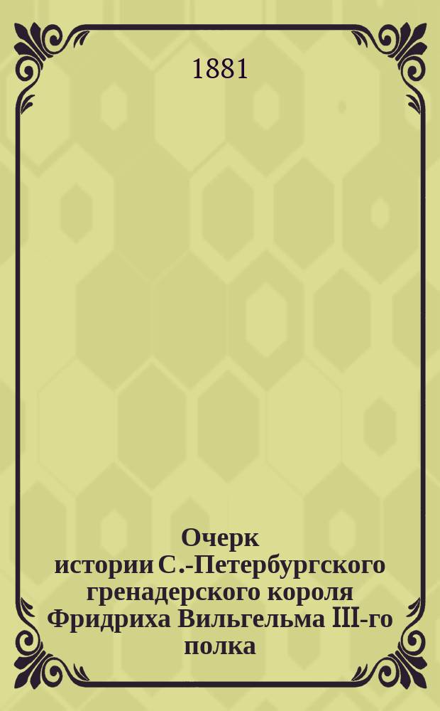 Очерк истории С.-Петербургского гренадерского короля Фридриха Вильгельма III-го полка (1726-1880)