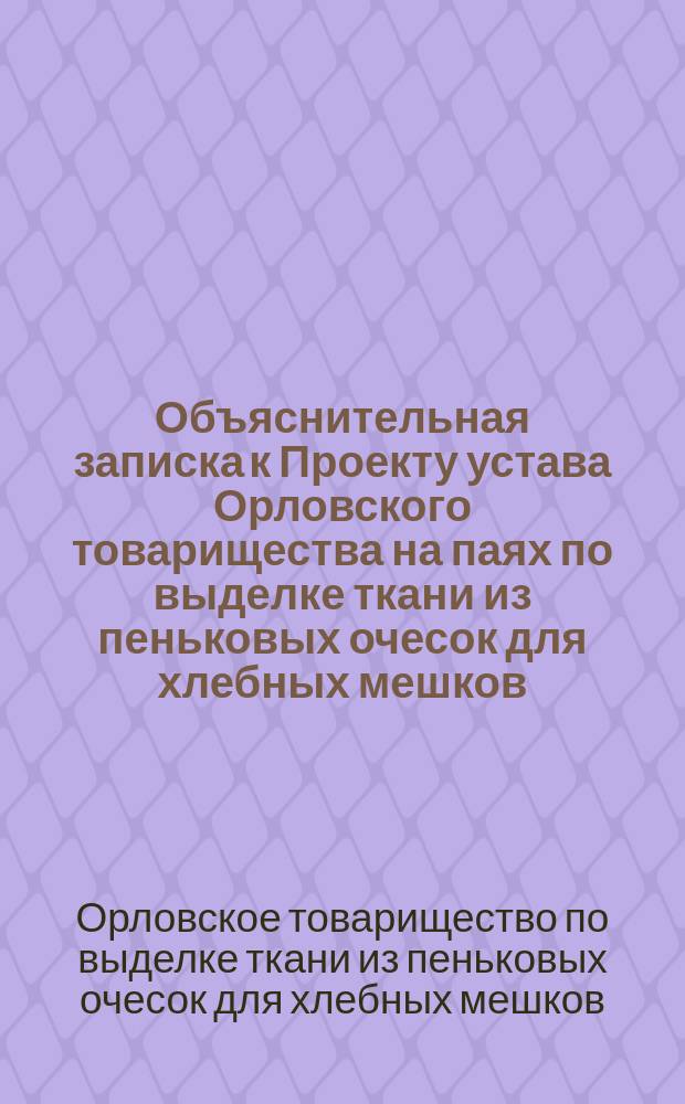 Объяснительная записка к Проекту устава Орловского товарищества на паях по выделке ткани из пеньковых очесок для хлебных мешков