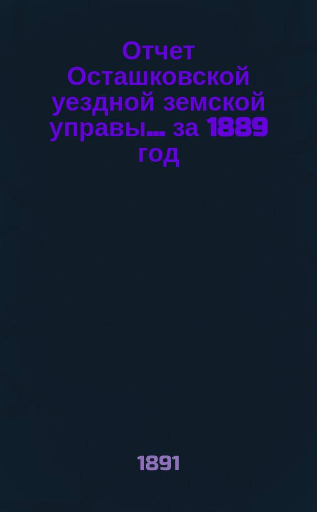 Отчет Осташковской уездной земской управы... за 1889 год